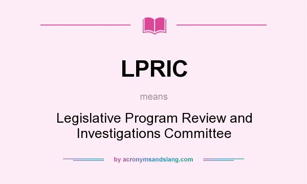What does LPRIC mean? It stands for Legislative Program Review and Investigations Committee