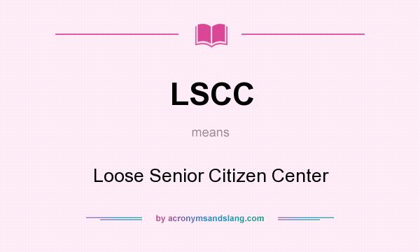What does LSCC mean? It stands for Loose Senior Citizen Center