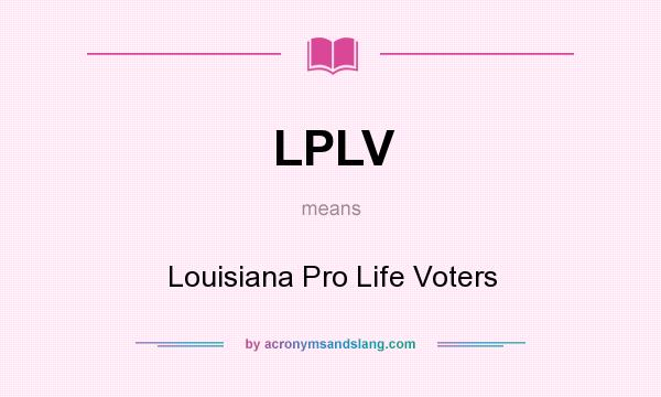 What does LPLV mean? It stands for Louisiana Pro Life Voters