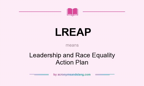 What does LREAP mean? It stands for Leadership and Race Equality Action Plan