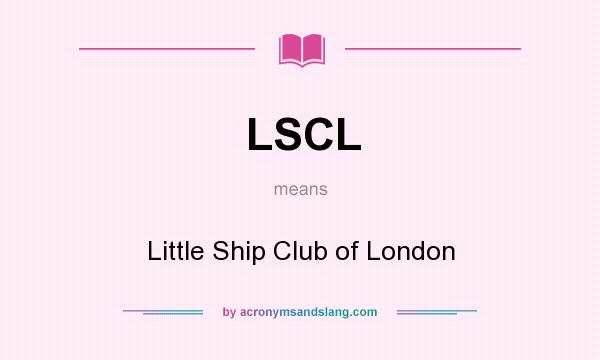 What does LSCL mean? It stands for Little Ship Club of London