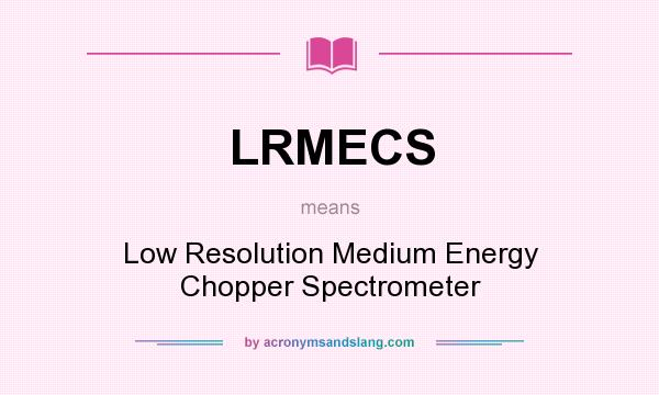 What does LRMECS mean? It stands for Low Resolution Medium Energy Chopper Spectrometer