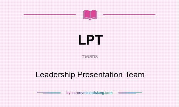 What does LPT mean? It stands for Leadership Presentation Team