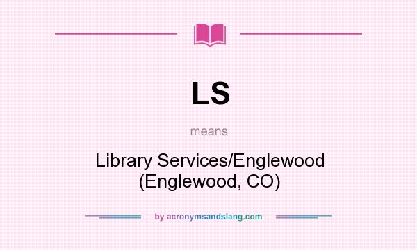 What does LS mean? It stands for Library Services/Englewood (Englewood, CO)