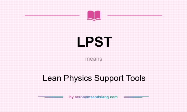 What does LPST mean? It stands for Lean Physics Support Tools