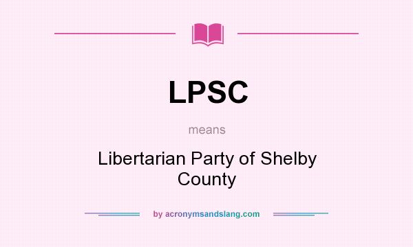 What does LPSC mean? It stands for Libertarian Party of Shelby County