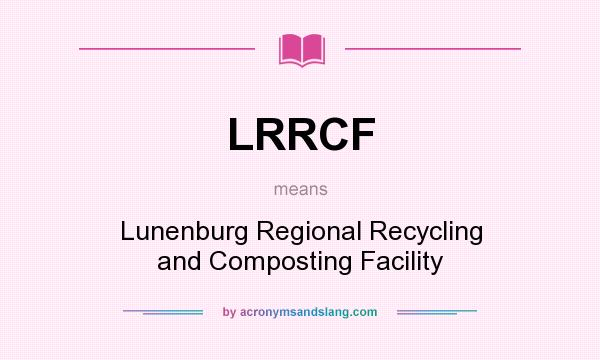 What does LRRCF mean? It stands for Lunenburg Regional Recycling and Composting Facility