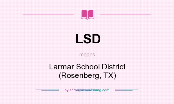 What does LSD mean? It stands for Larmar School District (Rosenberg, TX)