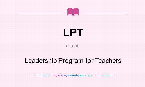 What does LPT mean? It stands for Leadership Program for Teachers