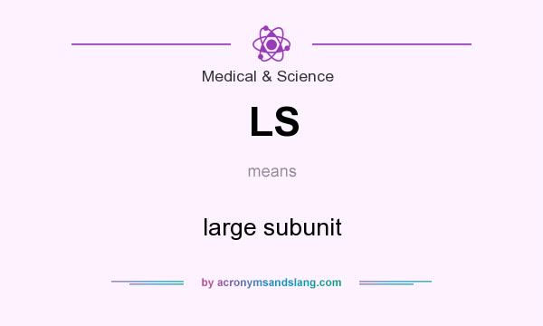 What does LS mean? It stands for large subunit