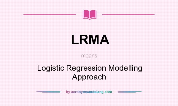 What does LRMA mean? It stands for Logistic Regression Modelling Approach
