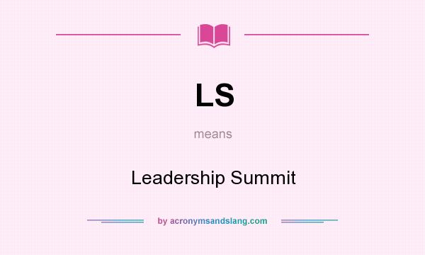 What does LS mean? It stands for Leadership Summit