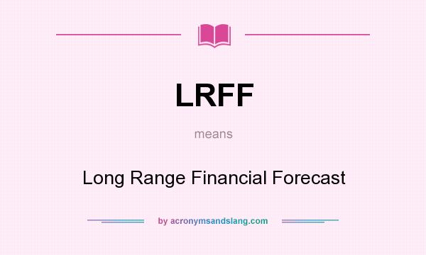 What does LRFF mean? It stands for Long Range Financial Forecast