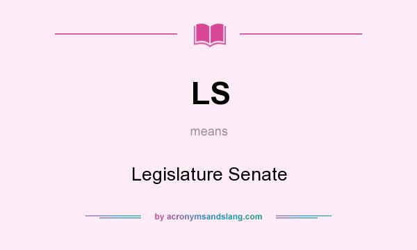 What does LS mean? It stands for Legislature Senate