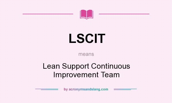 What does LSCIT mean? It stands for Lean Support Continuous Improvement Team