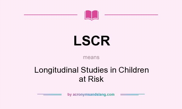 What does LSCR mean? It stands for Longitudinal Studies in Children at Risk