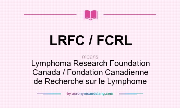What does LRFC / FCRL mean? It stands for Lymphoma Research Foundation Canada / Fondation Canadienne de Recherche sur le Lymphome
