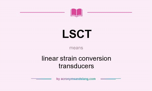 What does LSCT mean? It stands for linear strain conversion transducers