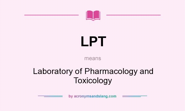 What does LPT mean? It stands for Laboratory of Pharmacology and Toxicology
