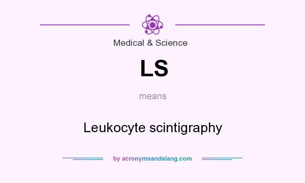 What does LS mean? It stands for Leukocyte scintigraphy