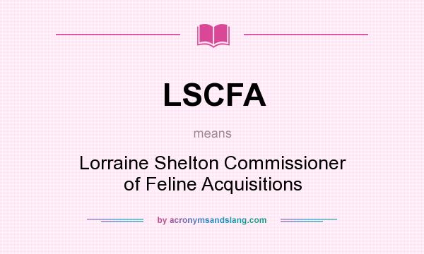 What does LSCFA mean? It stands for Lorraine Shelton Commissioner of Feline Acquisitions