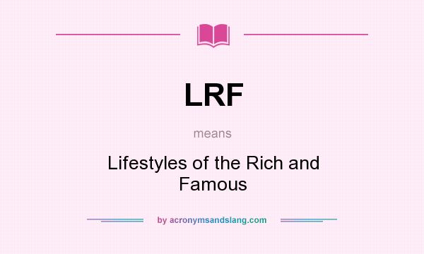 What does LRF mean? It stands for Lifestyles of the Rich and Famous