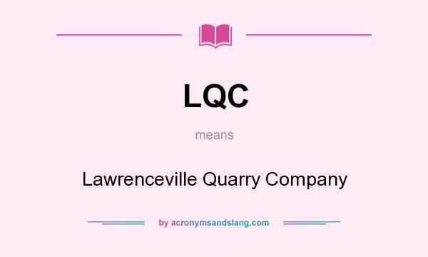 What does LQC mean? It stands for Lawrenceville Quarry Company