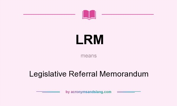 What does LRM mean? It stands for Legislative Referral Memorandum