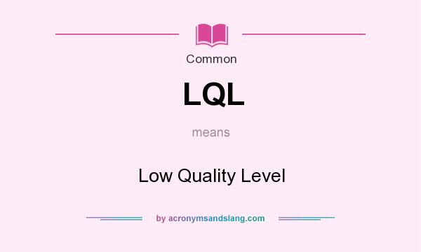 What does LQL mean? It stands for Low Quality Level
