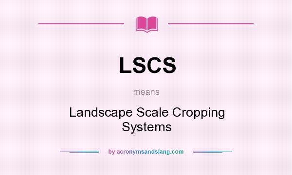 What does LSCS mean? It stands for Landscape Scale Cropping Systems