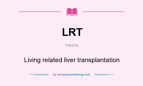 What does LRT mean? It stands for Living related liver transplantation