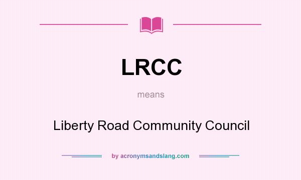 What does LRCC mean? It stands for Liberty Road Community Council