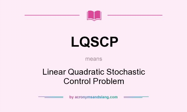 What does LQSCP mean? It stands for Linear Quadratic Stochastic Control Problem