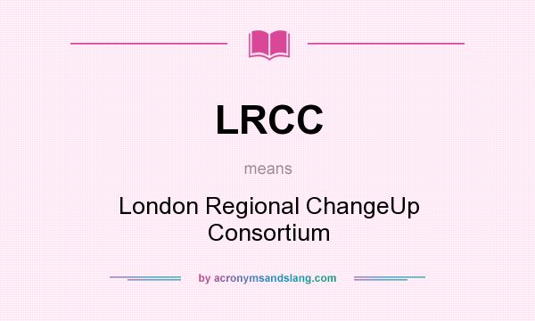 What does LRCC mean? It stands for London Regional ChangeUp Consortium