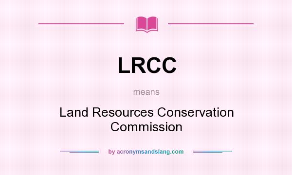 What does LRCC mean? It stands for Land Resources Conservation Commission