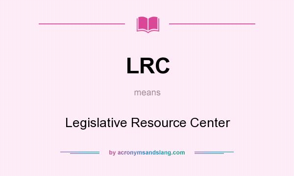 What does LRC mean? It stands for Legislative Resource Center