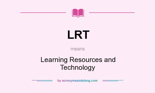 What does LRT mean? It stands for Learning Resources and Technology