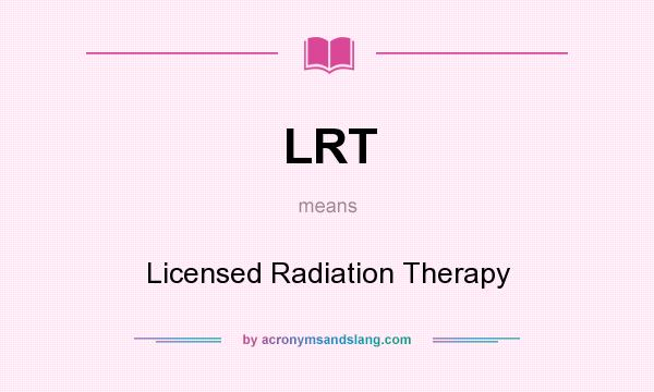 What does LRT mean? It stands for Licensed Radiation Therapy