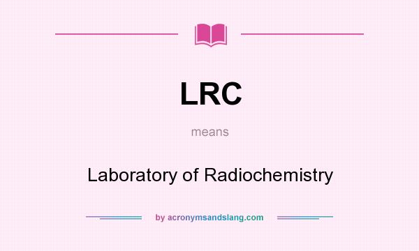 What does LRC mean? It stands for Laboratory of Radiochemistry