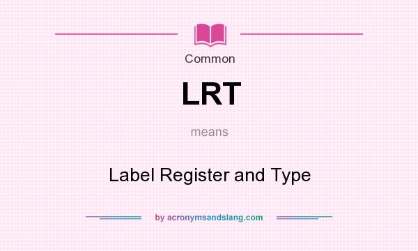 What does LRT mean? It stands for Label Register and Type