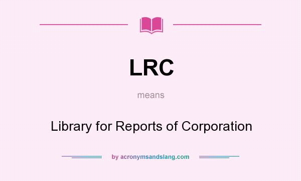 What does LRC mean? It stands for Library for Reports of Corporation