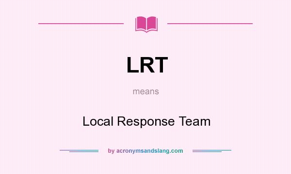 What does LRT mean? It stands for Local Response Team