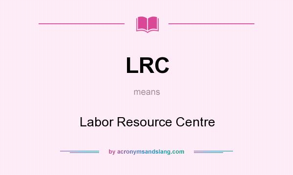 What does LRC mean? It stands for Labor Resource Centre