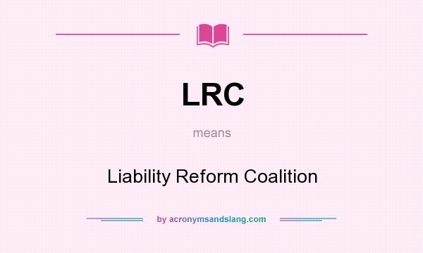 What does LRC mean? It stands for Liability Reform Coalition