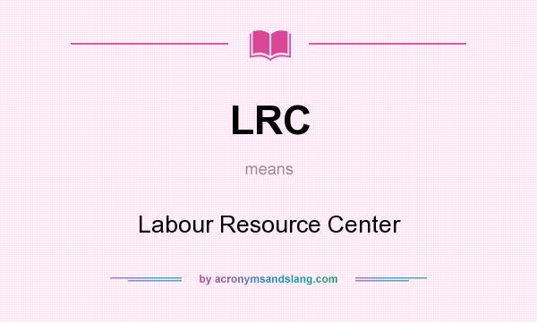 What does LRC mean? It stands for Labour Resource Center