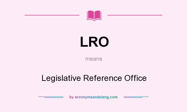 What does LRO mean? It stands for Legislative Reference Office