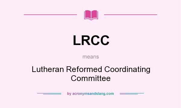 What does LRCC mean? It stands for Lutheran Reformed Coordinating Committee