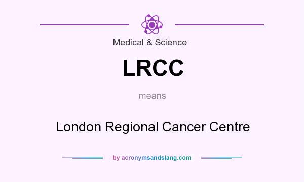 What does LRCC mean? It stands for London Regional Cancer Centre