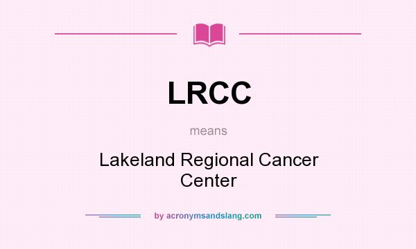 What does LRCC mean? It stands for Lakeland Regional Cancer Center