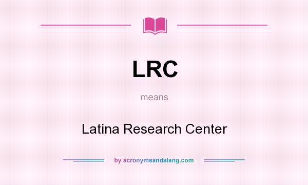 What does LRC mean? It stands for Latina Research Center